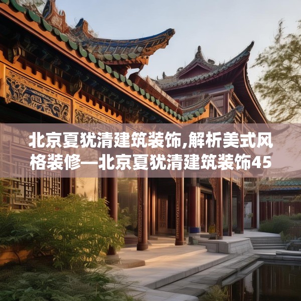 北京夏犹清建筑装饰,解析美式风格装修—北京夏犹清建筑装饰455.a331b332c335fgy.342fds