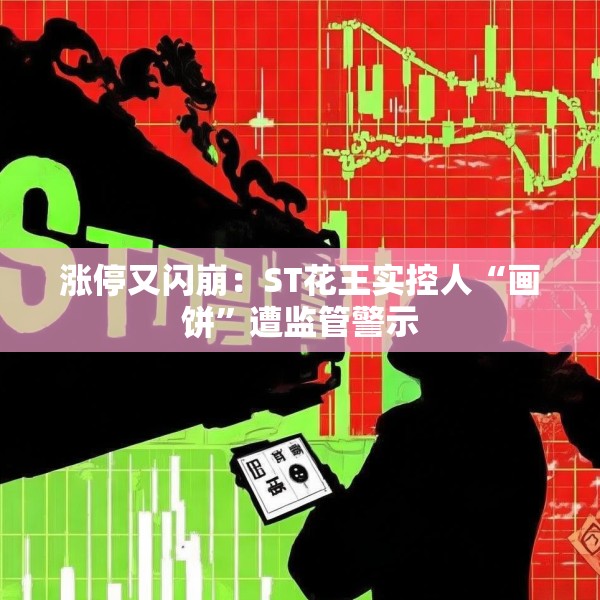 涨停又闪崩：ST花王实控人“画饼”遭监管警示