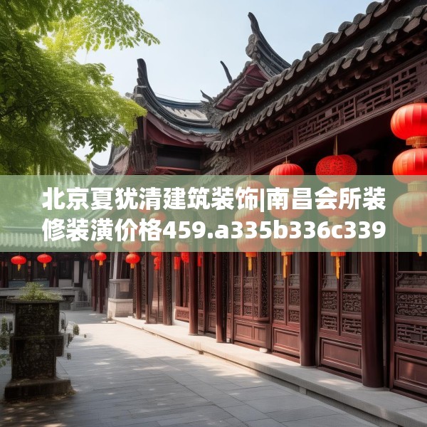 北京夏犹清建筑装饰|南昌会所装修装潢价格459.a335b336c339fgy.346fghfd