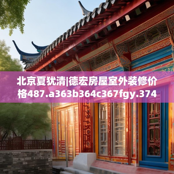 北京夏犹清|德宏房屋室外装修价格487.a363b364c367fgy.374jhhj