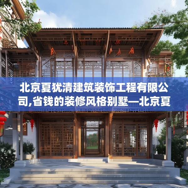 北京夏犹清建筑装饰工程有限公司,省钱的装修风格别墅—北京夏犹清建筑装饰工程有限公司615.a491b492c495fgy.502uyk