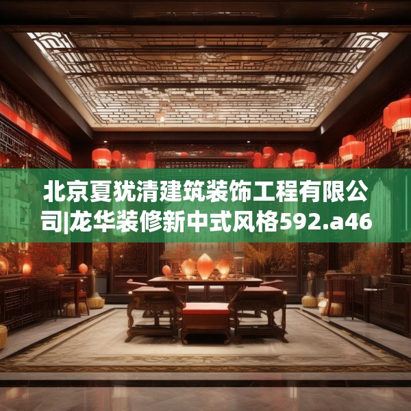 北京夏犹清建筑装饰工程有限公司|龙华装修新中式风格592.a468b469c472fgy.479dewqe