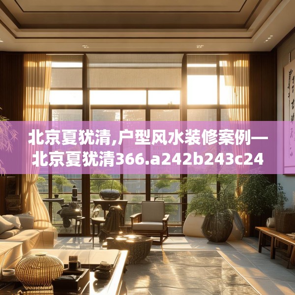 北京夏犹清,户型风水装修案例—北京夏犹清366.a242b243c246fgy.253dsfds