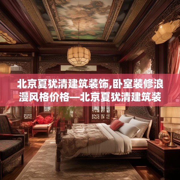 北京夏犹清建筑装饰,卧室装修浪漫风格价格—北京夏犹清建筑装饰359.a235b236c239fgy.246bnbn
