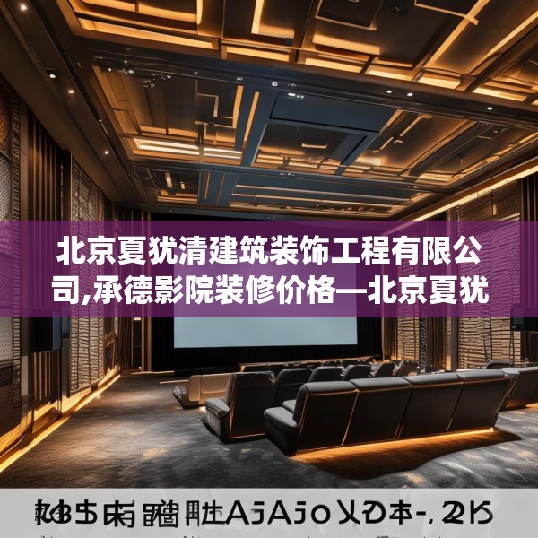 北京夏犹清建筑装饰工程有限公司,承德影院装修价格—北京夏犹清建筑装饰工程有限公司373.a249b250c253fgy.260poiy