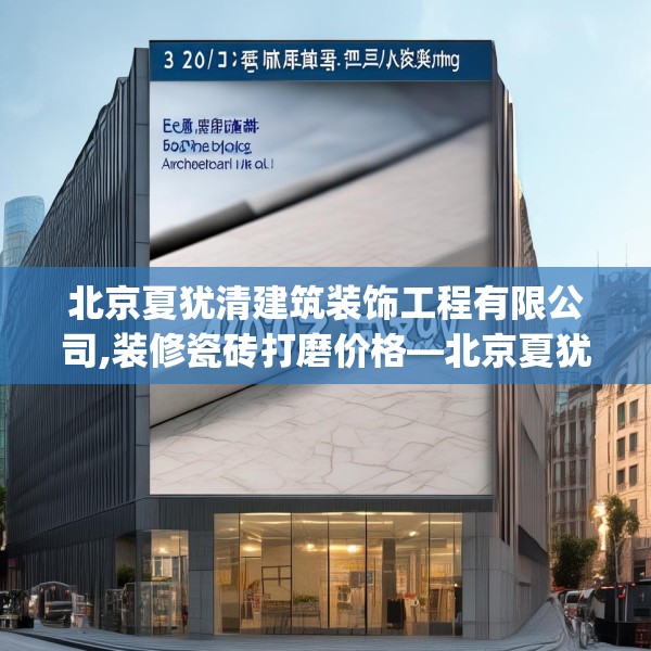 北京夏犹清建筑装饰工程有限公司,装修瓷砖打磨价格—北京夏犹清建筑装饰工程有限公司400.a276b277c280fgy.287htyj
