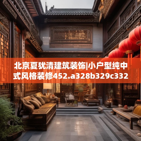 北京夏犹清建筑装饰|小户型纯中式风格装修452.a328b329c332fgy.33976666