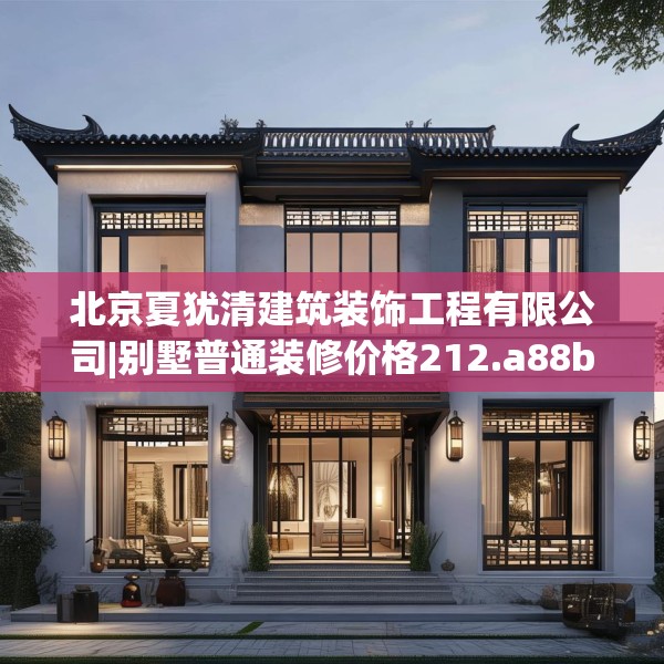北京夏犹清建筑装饰工程有限公司|别墅普通装修价格212.a88b89c92fgy.99xczxv