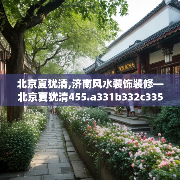 北京夏犹清,济南风水装饰装修—北京夏犹清455.a331b332c335fgy.342fds