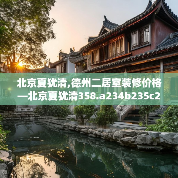 北京夏犹清,德州二居室装修价格—北京夏犹清358.a234b235c238fgy.245dewqe