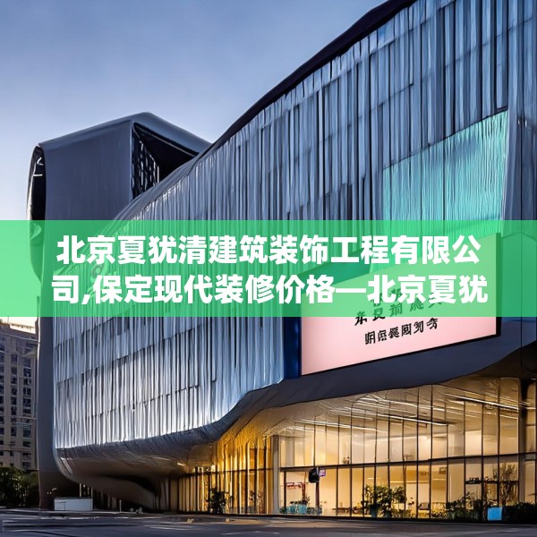 北京夏犹清建筑装饰工程有限公司,保定现代装修价格—北京夏犹清建筑装饰工程有限公司364.a240b241c244fgy.251htyj