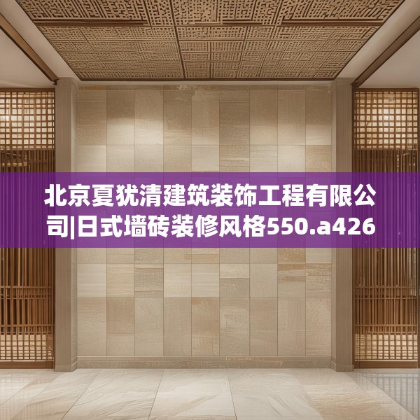 北京夏犹清建筑装饰工程有限公司|日式墙砖装修风格550.a426b427c430fgy.437sdA