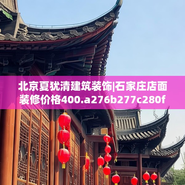北京夏犹清建筑装饰|石家庄店面装修价格400.a276b277c280fgy.287htyj