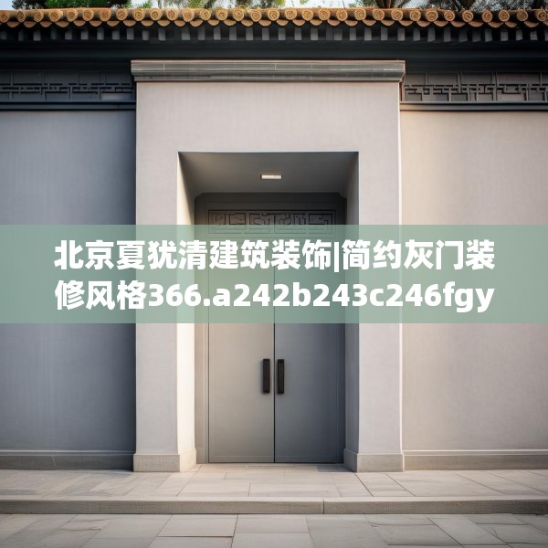 北京夏犹清建筑装饰|简约灰门装修风格366.a242b243c246fgy.253dsfds