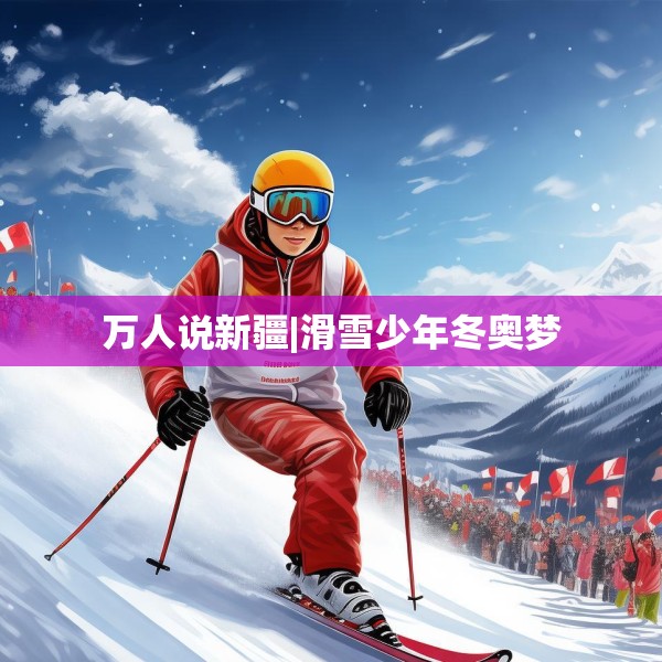 万人说新疆|滑雪少年冬奥梦