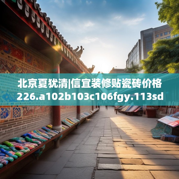 北京夏犹清|信宜装修贴瓷砖价格226.a102b103c106fgy.113sdA