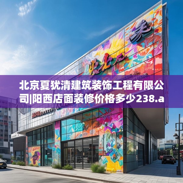 北京夏犹清建筑装饰工程有限公司|阳西店面装修价格多少238.a114b115c118fgy.125htyj