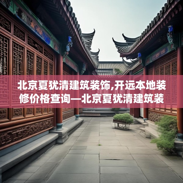 北京夏犹清建筑装饰,开远本地装修价格查询—北京夏犹清建筑装饰273.a149b150c153fgy.160uyk
