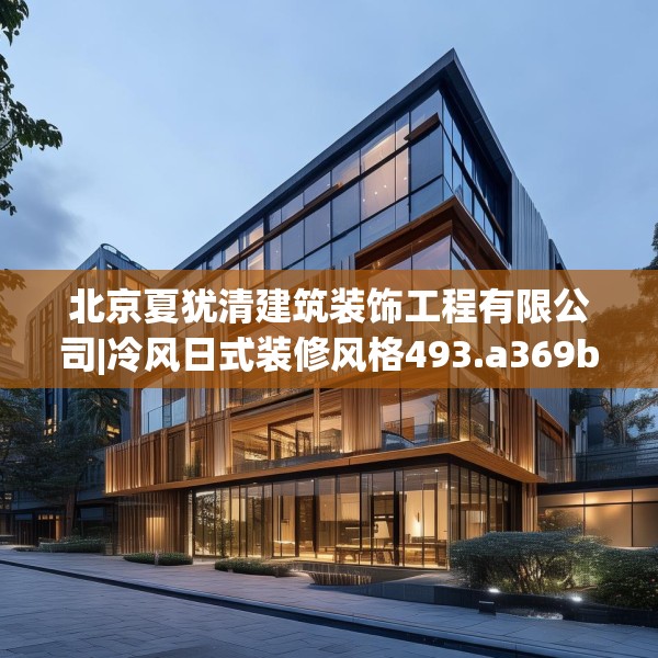 北京夏犹清建筑装饰工程有限公司|冷风日式装修风格493.a369b370c373fgy.380fdsfds