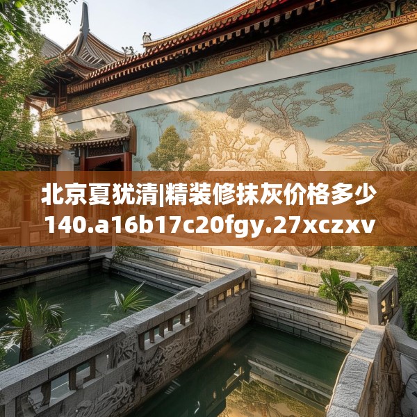 北京夏犹清|精装修抹灰价格多少140.a16b17c20fgy.27xczxv
