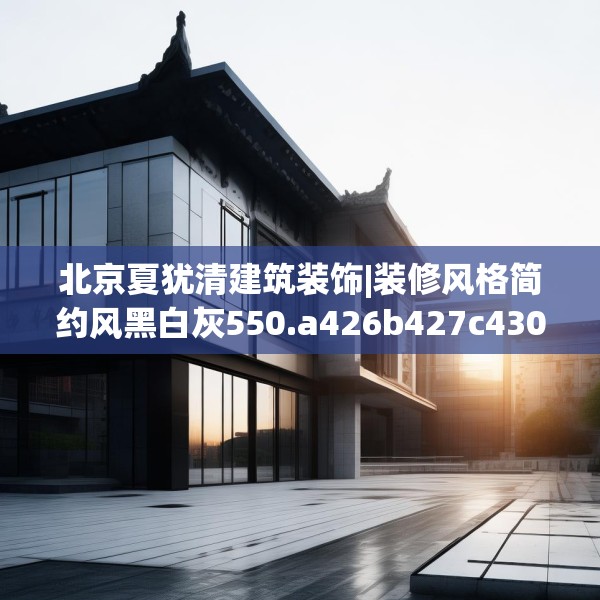 北京夏犹清建筑装饰|装修风格简约风黑白灰550.a426b427c430fgy.437sdA