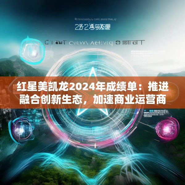 红星美凯龙2024年成绩单：推进融合创新生态，加速商业运营商的转型