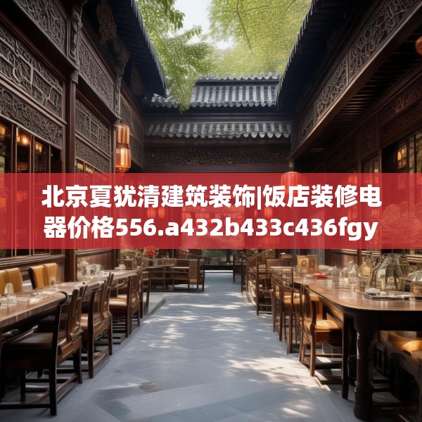 北京夏犹清建筑装饰|饭店装修电器价格556.a432b433c436fgy.443dewqe