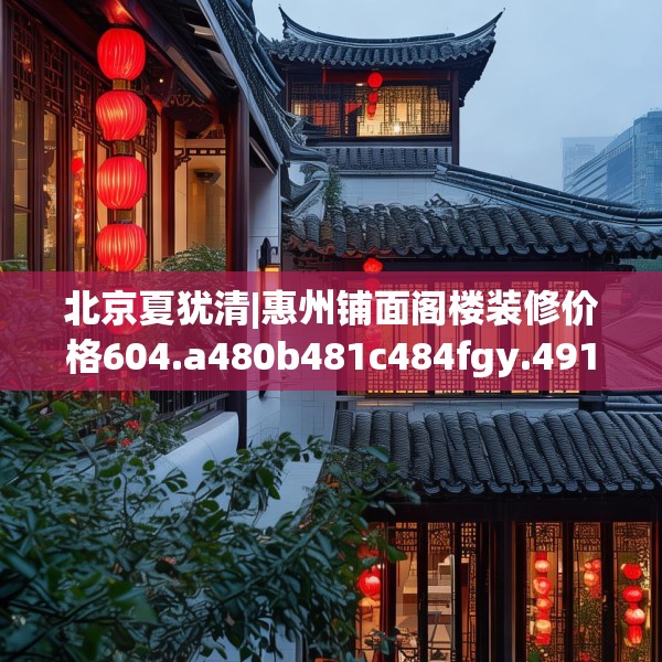 北京夏犹清|惠州铺面阁楼装修价格604.a480b481c484fgy.491sdA