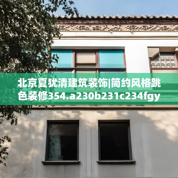 北京夏犹清建筑装饰|简约风格跳色装修354.a230b231c234fgy.241lkjl