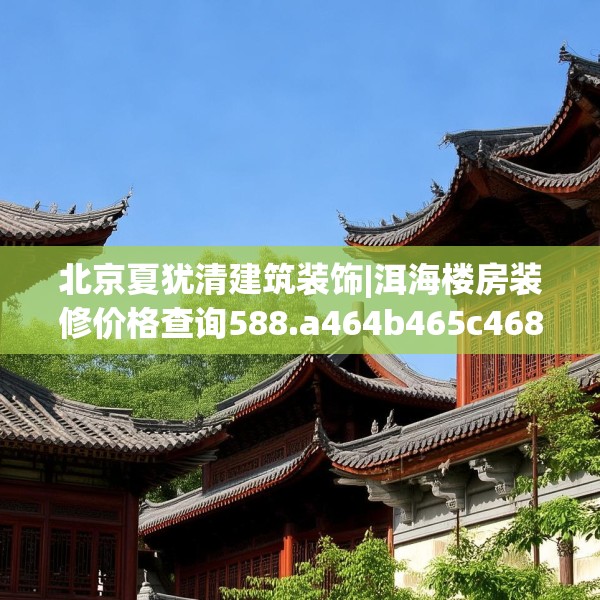 北京夏犹清建筑装饰|洱海楼房装修价格查询588.a464b465c468fgy.475lkjl