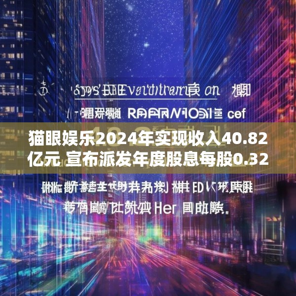 猫眼娱乐2024年实现收入40.82亿元 宣布派发年度股息每股0.32港元