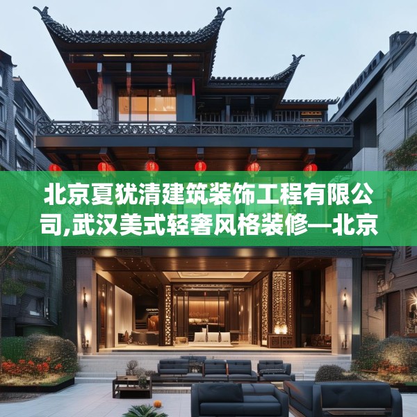 北京夏犹清建筑装饰工程有限公司,武汉美式轻奢风格装修—北京夏犹清建筑装饰工程有限公司562.a438b439c442fgy.449htyj