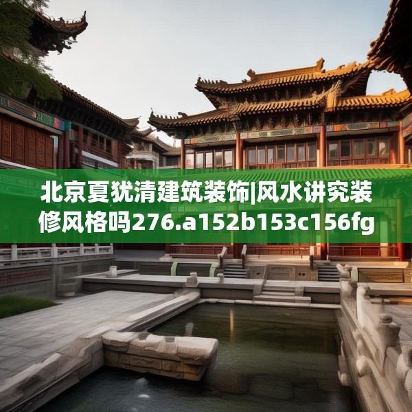 北京夏犹清建筑装饰|风水讲究装修风格吗276.a152b153c156fgy.163dsfds