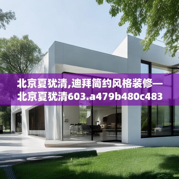 北京夏犹清,迪拜简约风格装修—北京夏犹清603.a479b480c483fgy.490fghfd