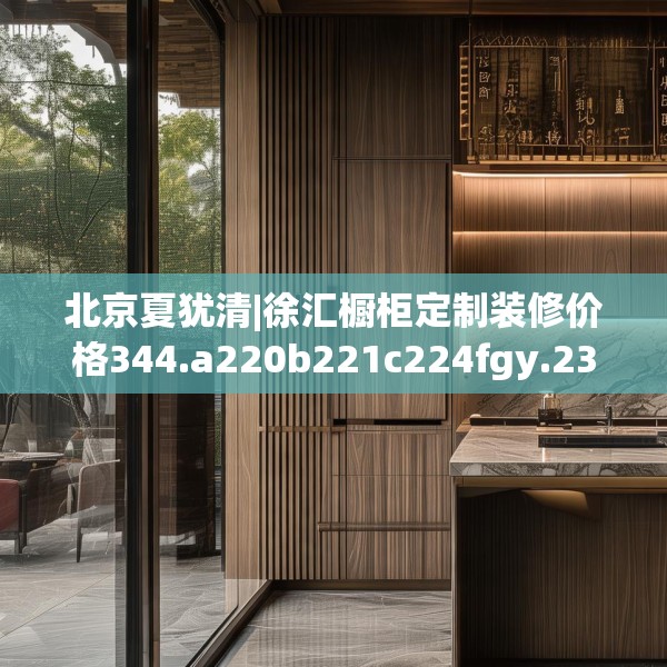 北京夏犹清|徐汇橱柜定制装修价格344.a220b221c224fgy.23176672