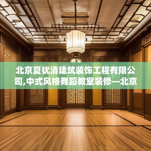 北京夏犹清建筑装饰工程有限公司,中式风格舞蹈教室装修—北京夏犹清建筑装饰工程有限公司342.a218b219c222fgy.229nbn