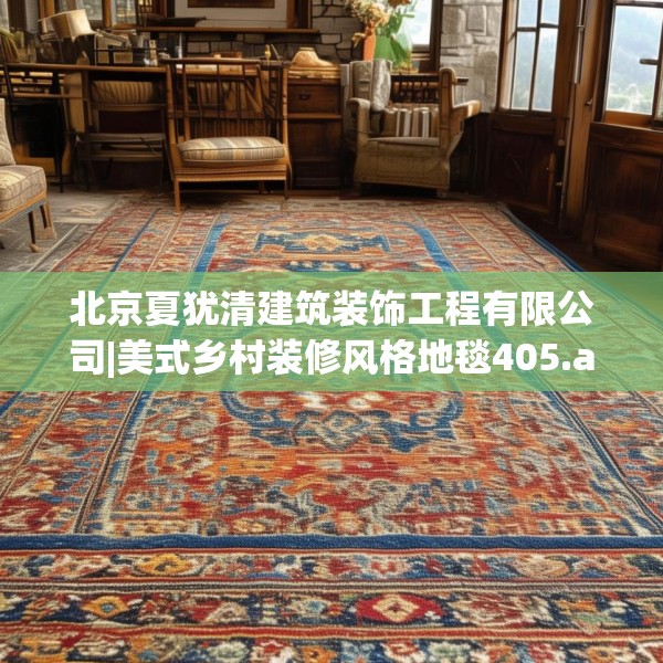 北京夏犹清建筑装饰工程有限公司|美式乡村装修风格地毯405.a281b282c285fgy.292fghfd