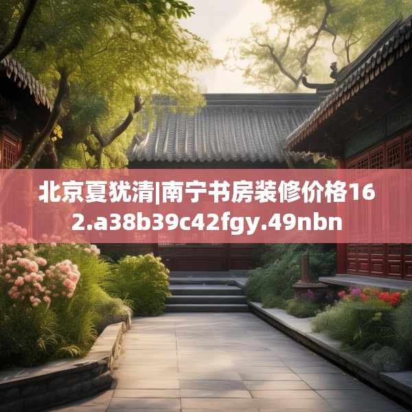 北京夏犹清|南宁书房装修价格162.a38b39c42fgy.49nbn