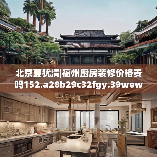 北京夏犹清|福州厨房装修价格贵吗152.a28b29c32fgy.39wew