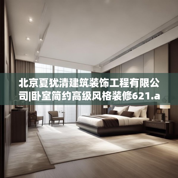 北京夏犹清建筑装饰工程有限公司|卧室简约高级风格装修621.a497b498c501fgy508