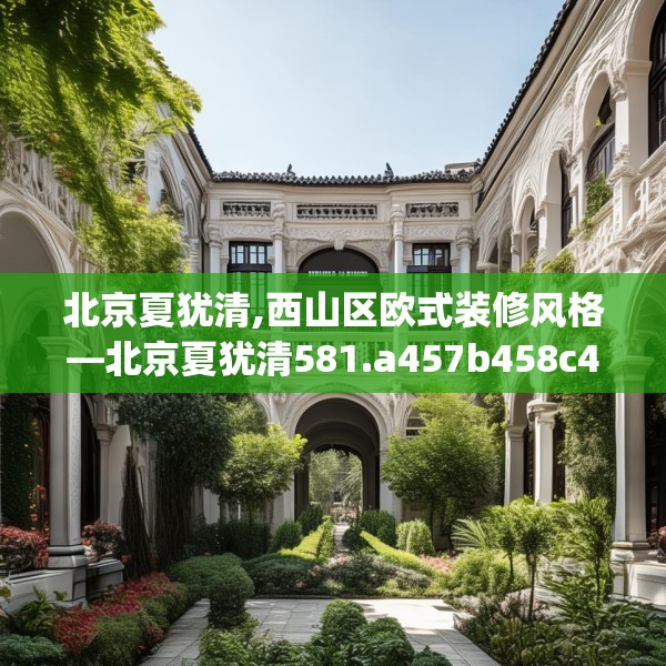 北京夏犹清,西山区欧式装修风格—北京夏犹清581.a457b458c461fgy.468fds