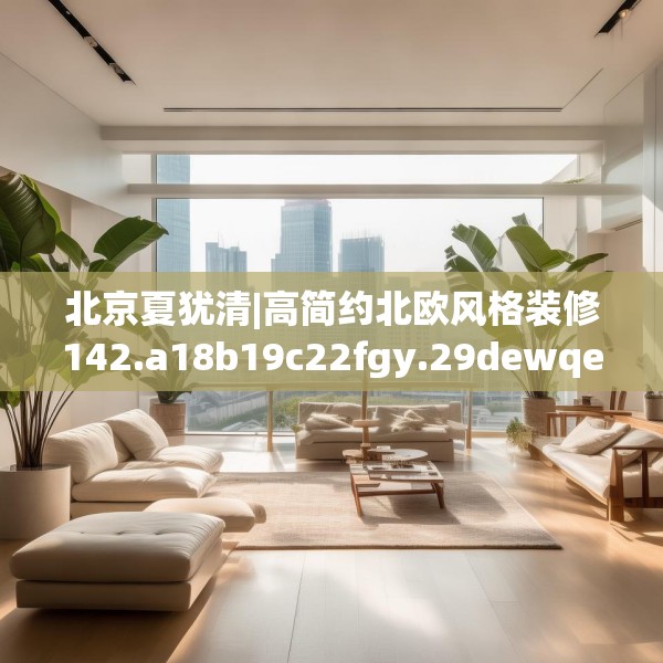 北京夏犹清|高简约北欧风格装修142.a18b19c22fgy.29dewqe