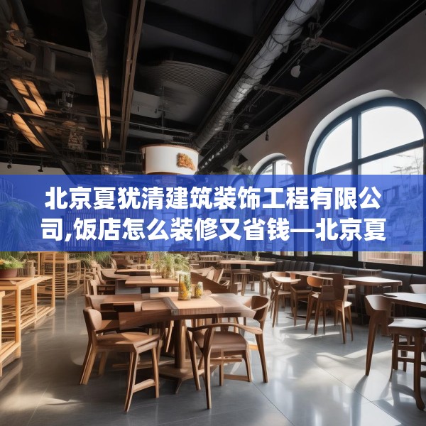 北京夏犹清建筑装饰工程有限公司,饭店怎么装修又省钱—北京夏犹清建筑装饰工程有限公司380.a256b257c260fgy.26776670