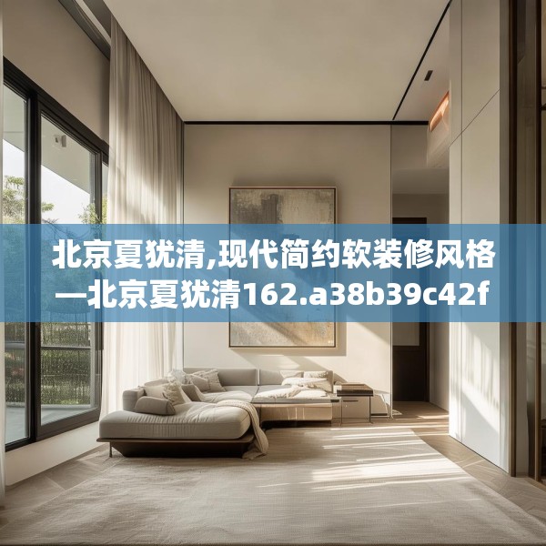 北京夏犹清,现代简约软装修风格—北京夏犹清162.a38b39c42fgy.49nbn