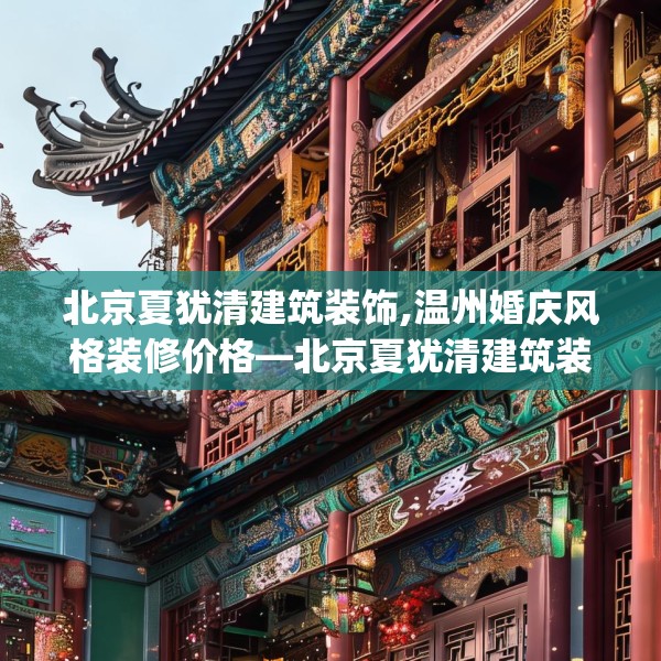 北京夏犹清建筑装饰,温州婚庆风格装修价格—北京夏犹清建筑装饰562.a438b439c442fgy.449htyj