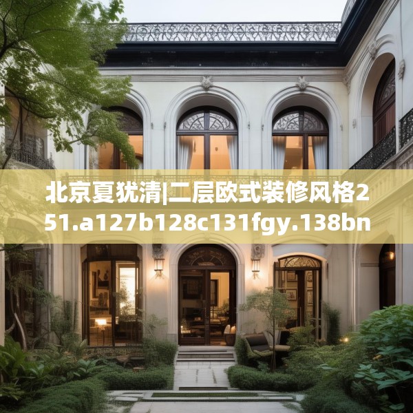 北京夏犹清|二层欧式装修风格251.a127b128c131fgy.138bnbn