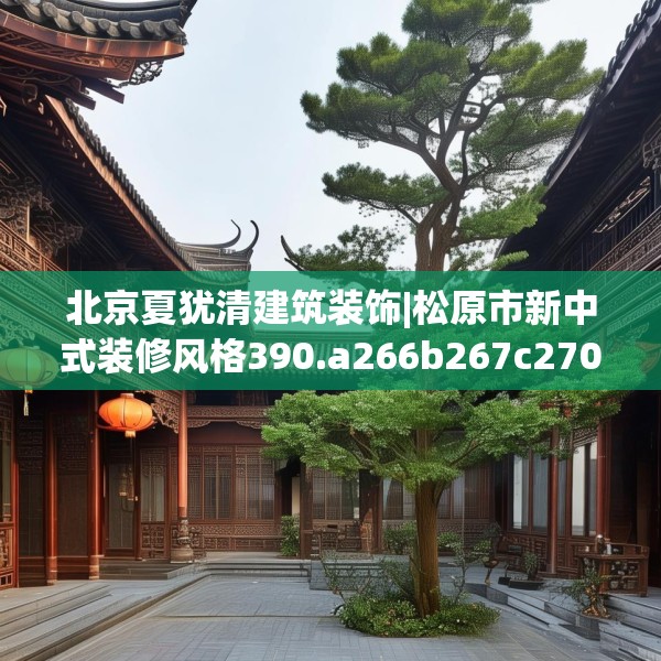 北京夏犹清建筑装饰|松原市新中式装修风格390.a266b267c270fgy.277lkjl