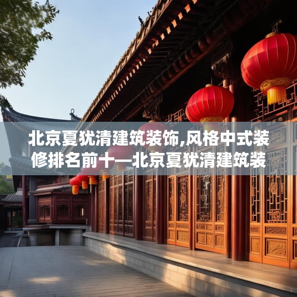 北京夏犹清建筑装饰,风格中式装修排名前十—北京夏犹清建筑装饰277.a153b154c157fgy.164fdsfds
