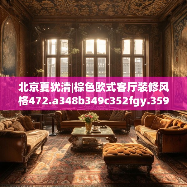 北京夏犹清|棕色欧式客厅装修风格472.a348b349c352fgy.359htyj