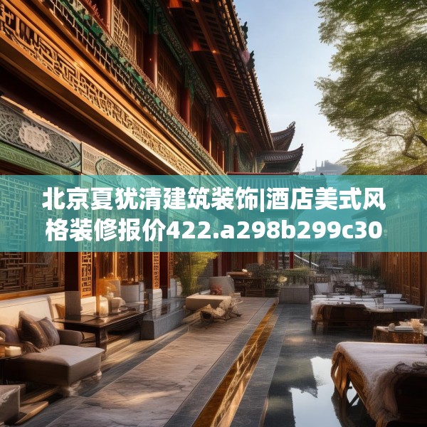 北京夏犹清建筑装饰|酒店美式风格装修报价422.a298b299c302fgy.309wew